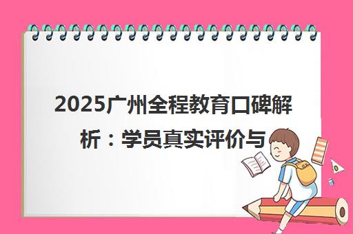 2025广州全程教育口碑解析 学员真实评价与高考复读实力全揭秘