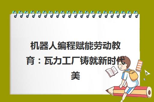 机器人编程赋能劳动教育 瓦力工厂铸就新时代美丽少年 机器人编程赋能劳动教育 瓦力工厂铸就新时代美丽少年
