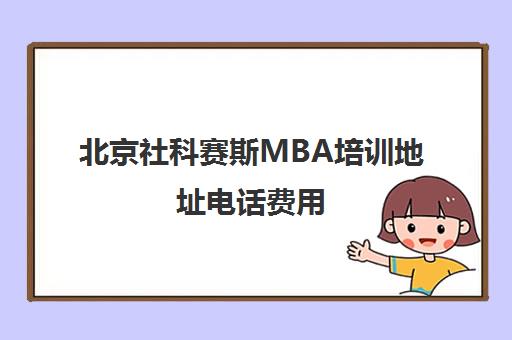 北京社科赛斯MBA培训地址电话费用