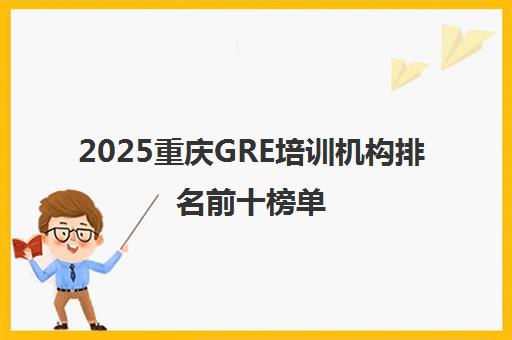 2025重庆GRE培训机构排名前十榜单 - 启德考培课程详询 2025重庆GRE培训机构排名前十榜单 - 启德考培课程详询