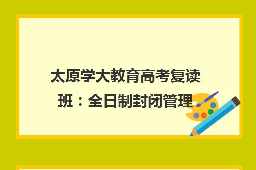 太原学大教育高考复读班 全日制封闭管理 小班冲刺逆袭 太原学大教育高考复读班 全日制封闭管理 小班冲刺逆袭