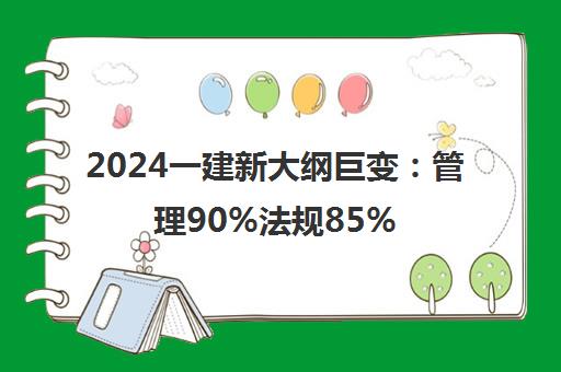2024一建新大纲巨变 管理90%法规85%变动 备考全攻略 2024一建新大纲巨变 管理90%法规85%变动 备考全攻略