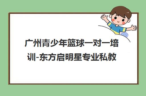 广州青少年篮球一对一培训-东方启明星专业私教 广州青少年篮球一对一培训-东方启明星专业私教