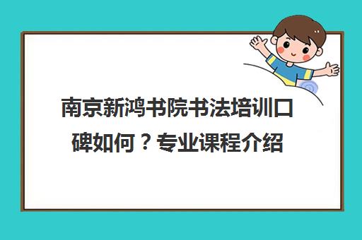 南京新鸿书院书法培训口碑如何?专业课程介绍