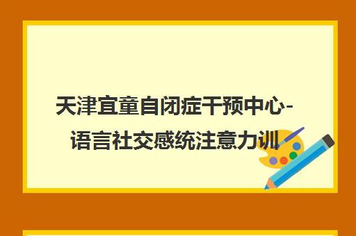 天津宜童自闭症干预中心-语言社交感统注意力训练_融合教育支持 天津宜童自闭症干预中心-语言社交感统注意力训练_融合教育支持