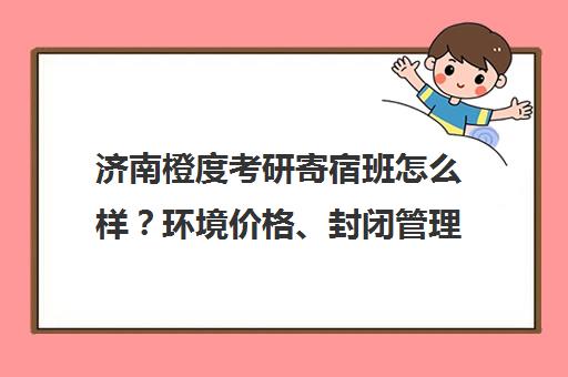 济南橙度考研寄宿班怎么样?环境价格、封闭管理全解析 济南橙度考研寄宿班怎么样?环境价格、封闭管理全解析