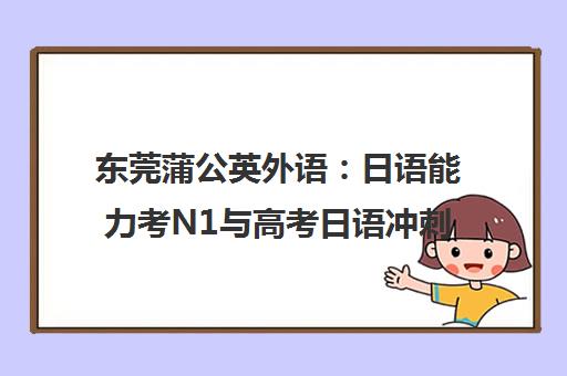 东莞蒲公英外语 日语能力考N1与高考日语冲刺培训提分攻略