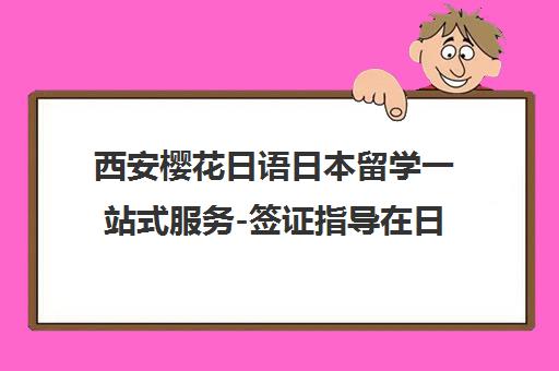 西安樱花日语日本留学一站式服务-签证指导在日关怀