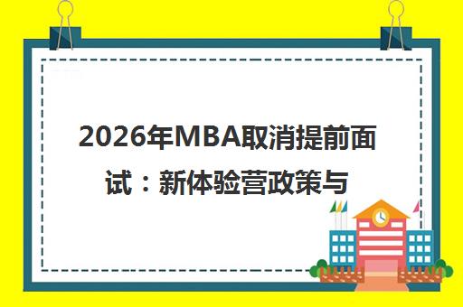 2026年MBA取消提前面试 新体验营政策与备考策略解析