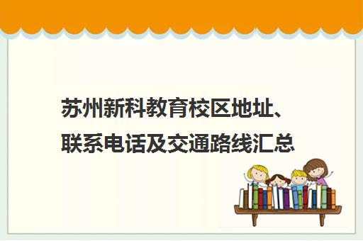 苏州新科教育校区地址、联系电话及交通路线汇总