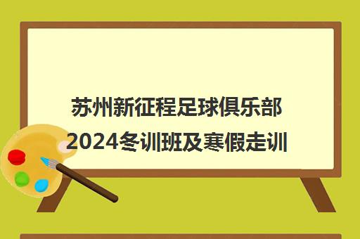 苏州新征程足球俱乐部2024冬训班及寒假走训课程报名开启 苏州新征程足球俱乐部2024冬训班及寒假走训课程报名开启