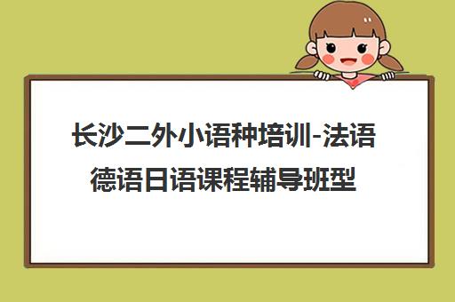长沙二外小语种培训-法语德语日语课程辅导班型介绍