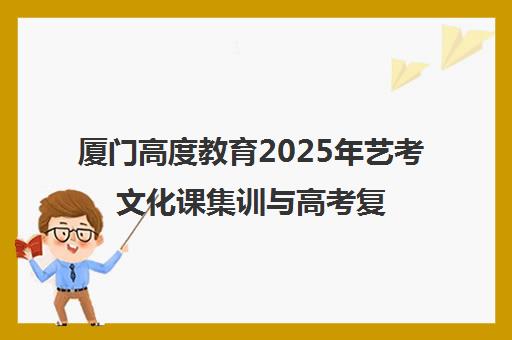 厦门高度教育2025年艺考文化课集训与高考复读班-学费、地址、电话、口碑全解析 厦门高度教育2025年艺考文化课集训与高考复读班-学费、地址、电话、口碑全解析