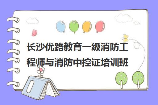 长沙优路教育一级消防工程师与消防中控证培训班 长沙优路教育一级消防工程师与消防中控证培训班