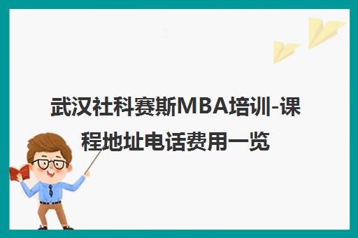 武汉社科赛斯MBA培训-课程地址电话费用一览