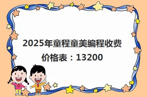 2025年童程童美编程收费价格表 13200元起 最新价目一览 2025年童程童美编程收费价格表 13200元起 最新价目一览