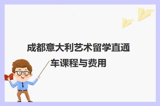 成都意大利艺术留学直通车课程与费用 成都意大利艺术留学直通车课程与费用