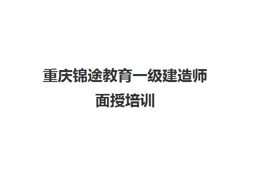 重庆锦途教育一级建造师面授培训 重庆锦途教育一级建造师面授培训