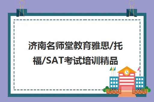 济南名师堂教育雅思/托福/SAT考试培训精品课程-最新班型