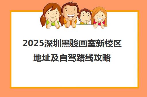 2025深圳黑骏画室新校区地址及自驾路线攻略（含福田校区）