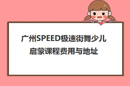 广州SPEED极速街舞少儿启蒙课程费用与地址 广州SPEED极速街舞少儿启蒙课程费用与地址