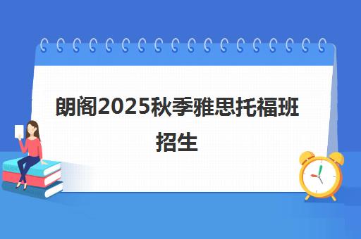 朗阁2025秋季雅思托福班招生 - 专注留学英语培训26年 朗阁2025秋季雅思托福班招生 - 专注留学英语培训26年
