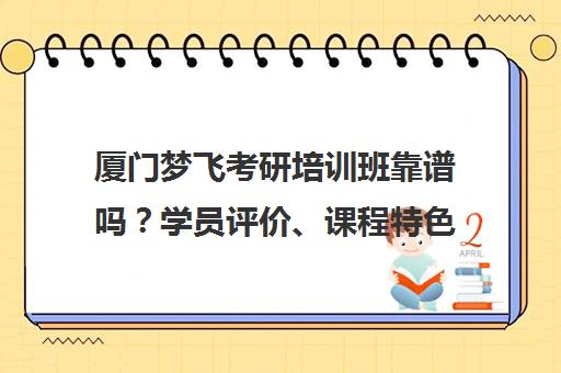 厦门梦飞考研培训班靠谱吗?学员评价、课程特色及学费解析