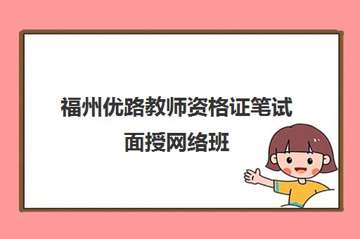 福州优路教师资格证笔试面授网络班 福州优路教师资格证笔试面授网络班