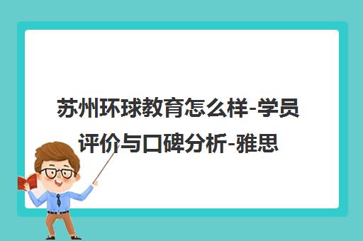 苏州环球教育怎么样-学员评价与口碑分析-雅思托福培训效果 苏州环球教育怎么样-学员评价与口碑分析-雅思托福培训效果