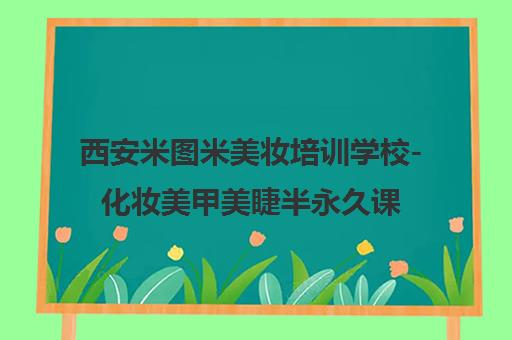 西安米图米美妆培训学校-化妆美甲美睫半永久课程学费地址 西安米图米美妆培训学校-化妆美甲美睫半永久课程学费地址