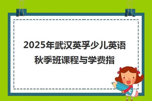 2025年武汉英孚少儿英语秋季班课程与学费指南