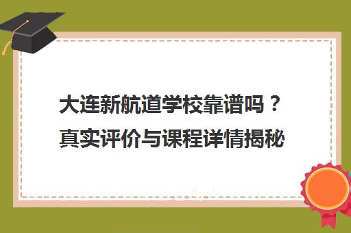 大连新航道学校靠谱吗?真实评价与课程详情揭秘 大连新航道学校靠谱吗?真实评价与课程详情揭秘