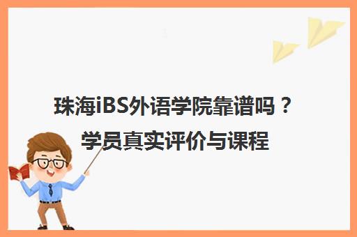 珠海iBS外语学院靠谱吗？学员真实评价与课程特色全解析
