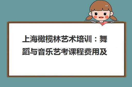 上海橄榄林艺术培训 舞蹈与音乐艺考课程费用及校区地址 上海橄榄林艺术培训 舞蹈与音乐艺考课程费用及校区地址
