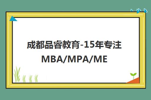 成都品睿教育-15年专注MBA/MPA/MEM在职考研培训【官网】