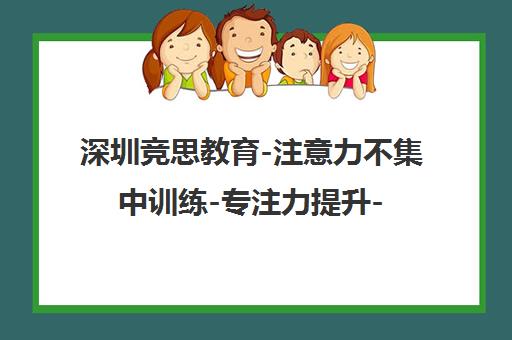 深圳竞思教育-注意力不集中训练-专注力提升-多动症矫正-地址电话 深圳竞思教育-注意力不集中训练-专注力提升-多动症矫正-地址电话