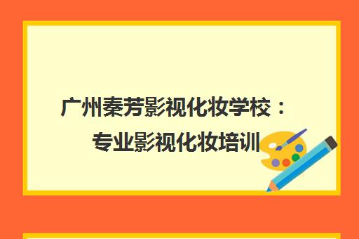 广州秦芳影视化妆学校 专业影视化妆培训 直通剧组就业 广州秦芳影视化妆学校 专业影视化妆培训 直通剧组就业