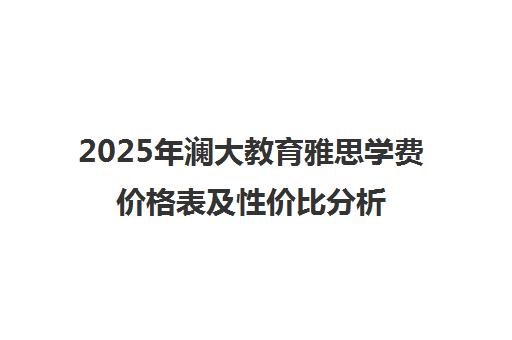2025年澜大教育雅思学费价格表及性价比分析