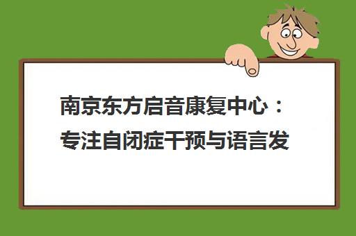 南京东方启音康复中心 专注自闭症干预与语言发育迟缓康复训练