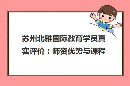 苏州北雅国际教育学员真实评价 师资优势与课程特色揭秘