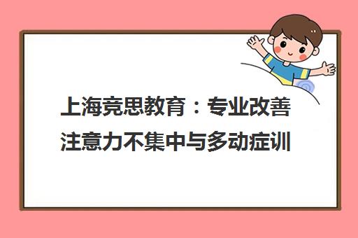 上海竞思教育 专业改善注意力不集中与多动症训练