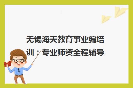 无锡海天教育事业编培训 专业师资全程辅导 助力高效备考