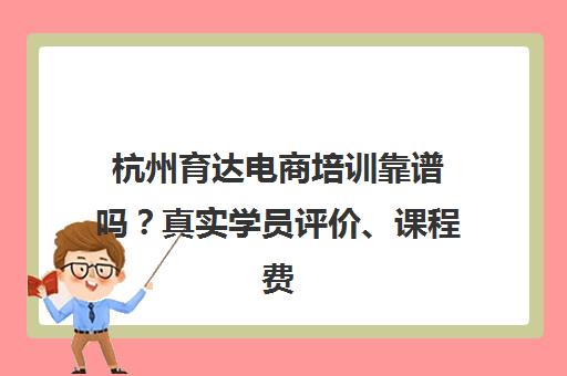 杭州育达电商培训靠谱吗?真实学员评价、课程费用及就业前景全解析 杭州育达电商培训靠谱吗?真实学员评价、课程费用及就业前景全解析