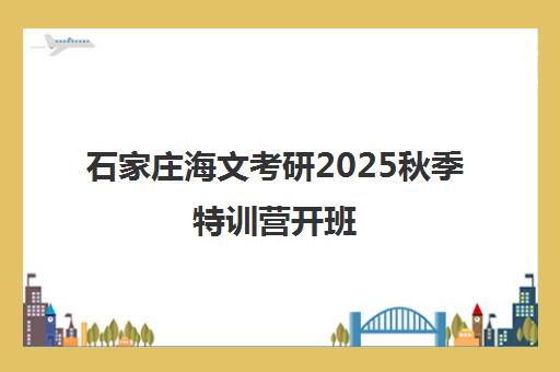 石家庄海文考研2025秋季特训营开班 助力考生高效冲刺 石家庄海文考研2025秋季特训营开班 助力考生高效冲刺