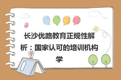 长沙优路教育正规性解析 国家认可的培训机构学习靠谱吗