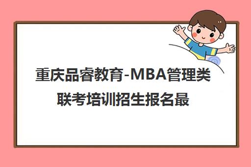 重庆品睿教育-MBA管理类联考培训招生报名最新优惠 重庆品睿教育-MBA管理类联考培训招生报名最新优惠