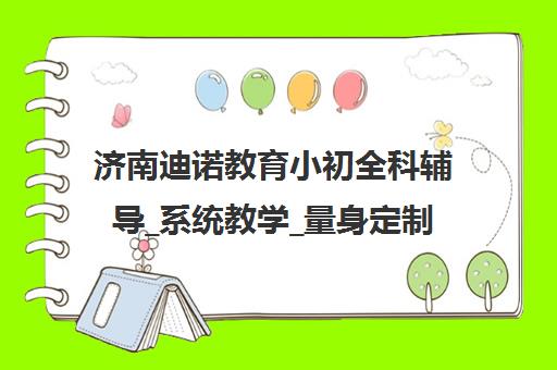 济南迪诺教育小初全科辅导_系统教学_量身定制课程