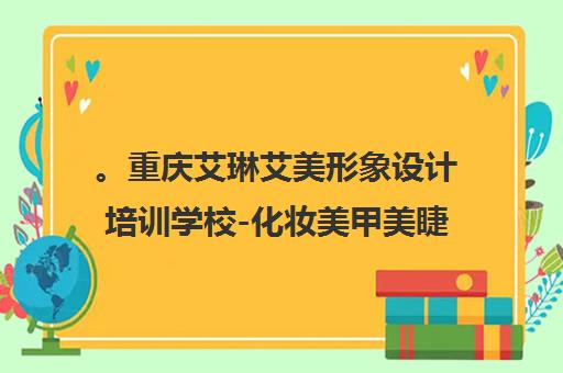 。重庆艾琳艾美形象设计培训学校-化妆美甲美睫课程学费地址一览