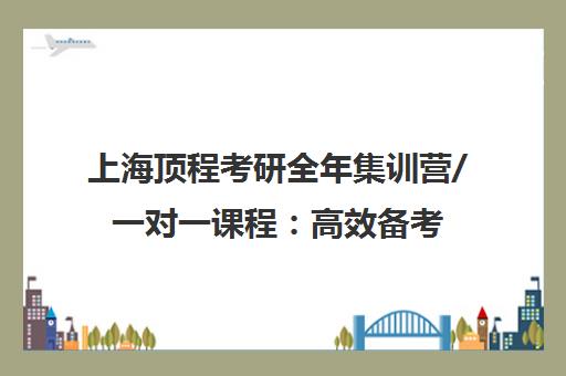 上海顶程考研全年集训营/一对一课程 高效备考 拒绝假努力
