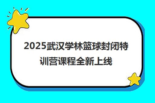 2025武汉学林篮球封闭特训营课程全新上线 2025武汉学林篮球封闭特训营课程全新上线